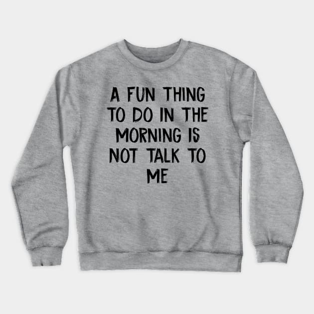 A Fun Thing To Do In The Morning Is Not Talk To Me Crewneck Sweatshirt by TIHONA